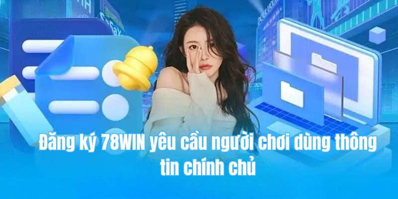 78win 27 Đăng ký 78WIN yêu cầu người chơi dùng thông tin chính chủ